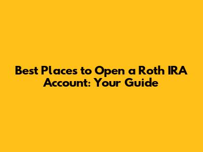 Best Places to Open a Roth IRA Account: Your Guide