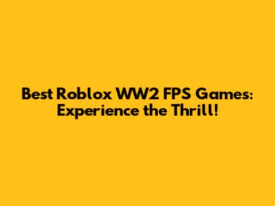 Best Roblox WW2 FPS Games: Experience the Thrill!
