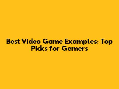 Best Video Game Examples: Top Picks for Gamers
