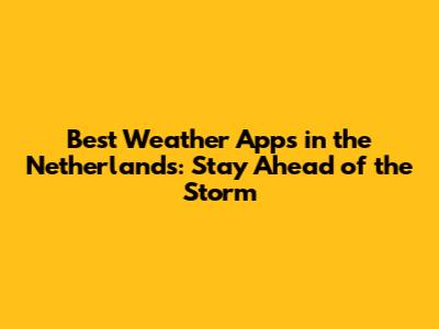 Best Weather Apps in the Netherlands: Stay Ahead of the Storm
