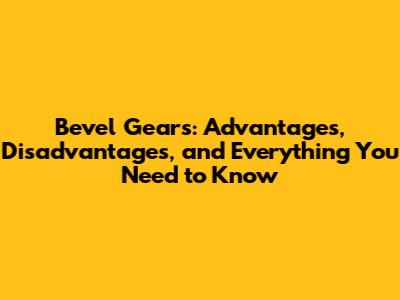 Bevel Gears: Advantages, Disadvantages, and Everything You Need to Know