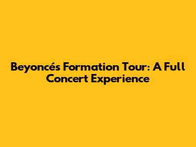 Beyoncé's Formation Tour: A Full Concert Experience