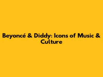 Beyoncé & Diddy: Icons of Music & Culture