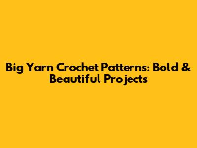 Big Yarn Crochet Patterns: Bold & Beautiful Projects