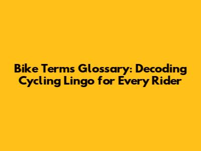 Bike Terms Glossary: Decoding Cycling Lingo for Every Rider