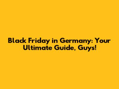 Black Friday in Germany: Your Ultimate Guide, Guys!