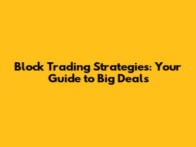Block Trading Strategies: Your Guide to Big Deals