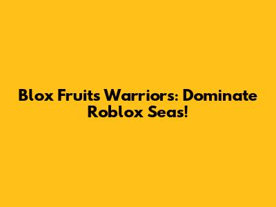 Blox Fruits Warriors: Dominate Roblox Seas!
