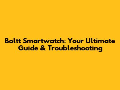 Boltt Smartwatch: Your Ultimate Guide & Troubleshooting