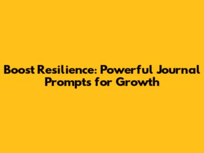 Boost Resilience: Powerful Journal Prompts for Growth