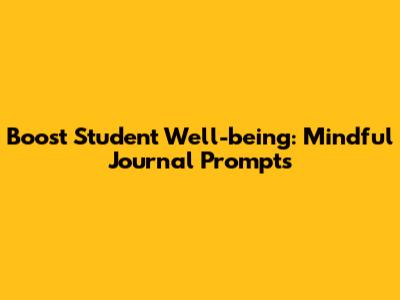 Boost Student Well-being: Mindful Journal Prompts