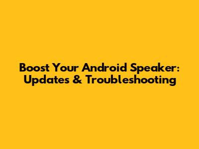 Boost Your Android Speaker: Updates & Troubleshooting