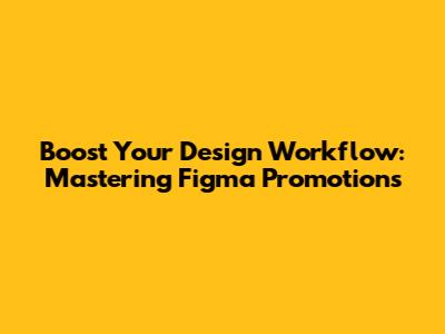 Boost Your Design Workflow: Mastering Figma Promotions