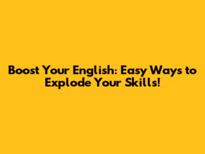 Boost Your English: Easy Ways to Explode Your Skills!