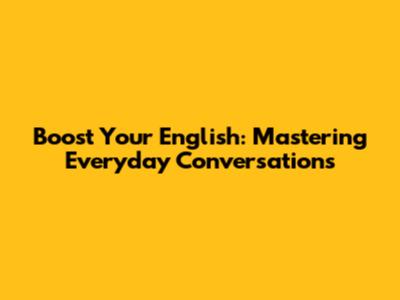 Boost Your English: Mastering Everyday Conversations