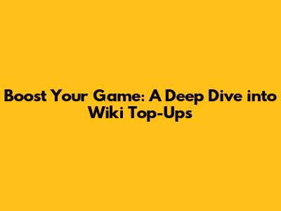 Boost Your Game: A Deep Dive into Wiki Top-Ups