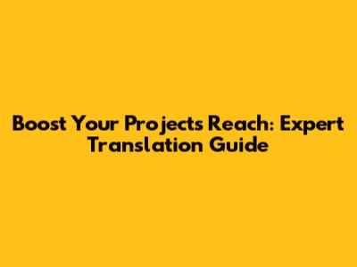 Boost Your Project's Reach: Expert Translation Guide