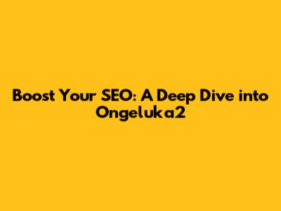 Boost Your SEO: A Deep Dive into Ongeluka2