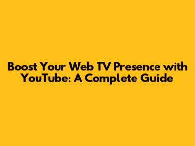 Boost Your Web TV Presence with YouTube: A Complete Guide