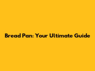 Bread Pan: Your Ultimate Guide