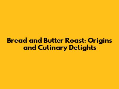 Bread and Butter Roast: Origins and Culinary Delights