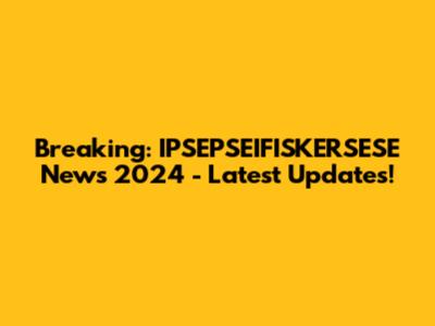 Breaking: IPSEPSEIFISKERSESE News 2024 - Latest Updates!