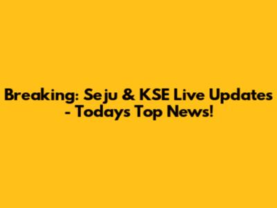 Breaking: Seju & KSE Live Updates - Today's Top News!