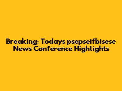 Breaking: Today's psepseifbisese News Conference Highlights