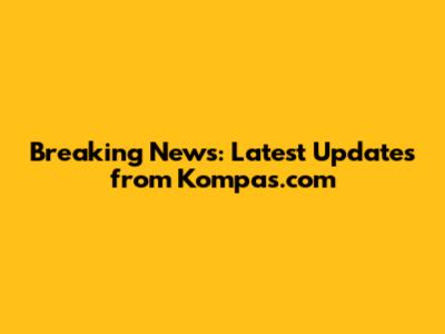 Breaking News: Latest Updates from Kompas.com