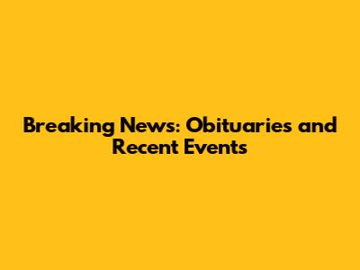 Breaking News: Obituaries and Recent Events