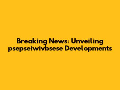 Breaking News: Unveiling psepseiwivbsese Developments