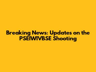 Breaking News: Updates on the PSEIWIVBSE Shooting