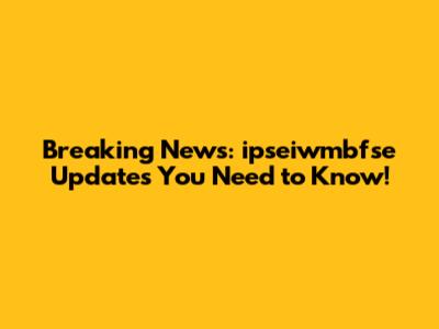 Breaking News: ipseiwmbfse Updates You Need to Know!
