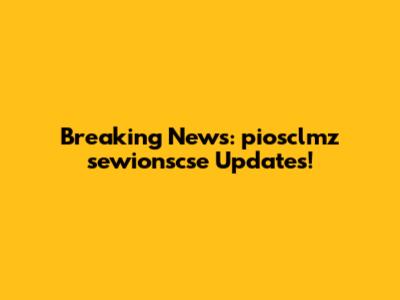 Breaking News: piosclmz sewionscse Updates!