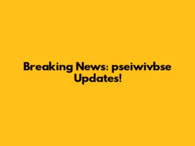 Breaking News: pseiwivbse Updates!