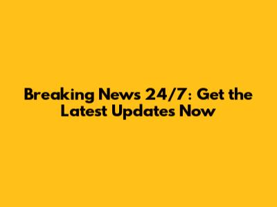 Breaking News 24/7: Get the Latest Updates Now