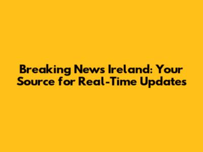 Breaking News Ireland: Your Source for Real-Time Updates