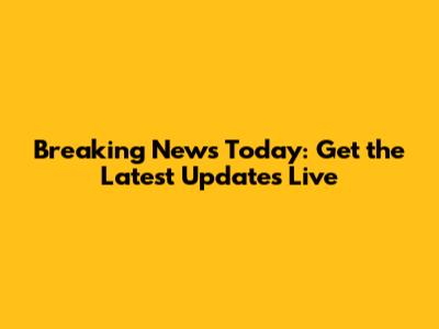 Breaking News Today: Get the Latest Updates Live