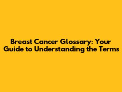 Breast Cancer Glossary: Your Guide to Understanding the Terms