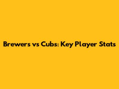 Brewers vs Cubs: Key Player Stats
