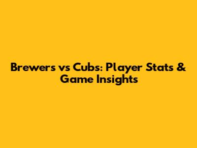 Brewers vs Cubs: Player Stats & Game Insights
