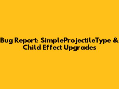 Bug Report: SimpleProjectileType & Child Effect Upgrades
