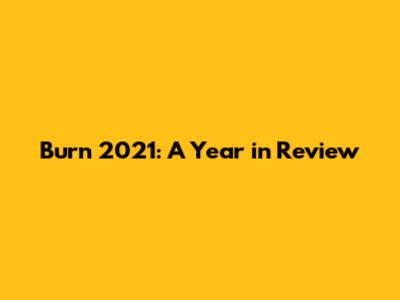 Burn 2021: A Year in Review