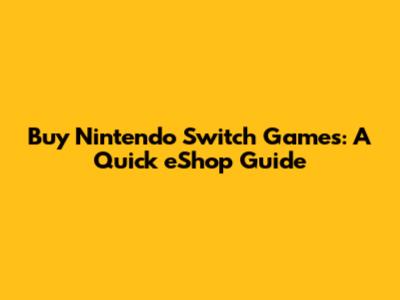 Buy Nintendo Switch Games: A Quick eShop Guide