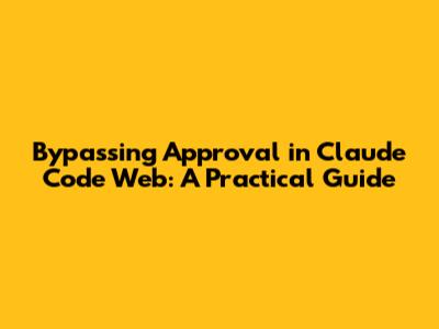 Bypassing Approval in Claude Code Web: A Practical Guide