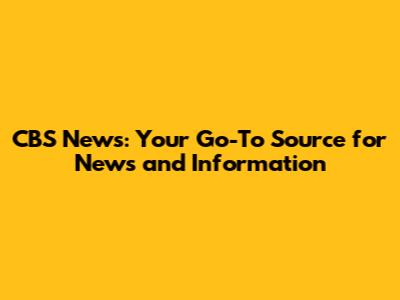 CBS News: Your Go-To Source for News and Information