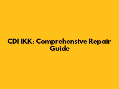 CDI IKK: Comprehensive Repair Guide