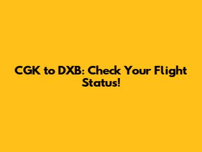 CGK to DXB: Check Your Flight Status!