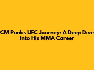 CM Punk's UFC Journey: A Deep Dive into His MMA Career