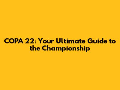 COPA 22: Your Ultimate Guide to the Championship